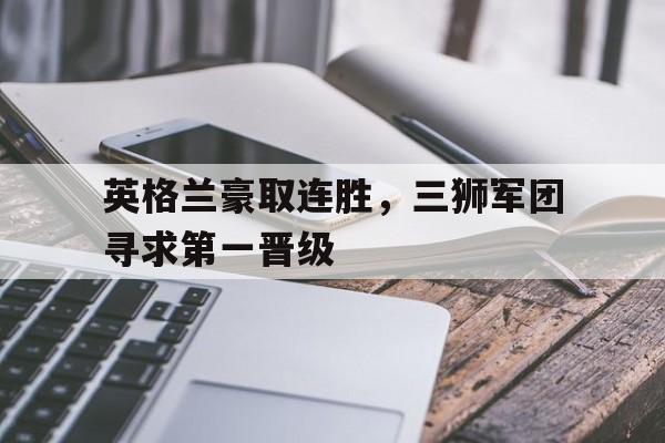 英格兰豪取连胜，三狮军团寻求第一晋级