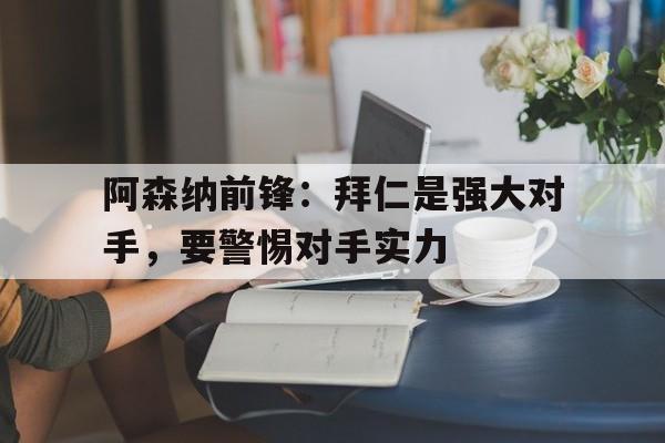 阿森纳前锋：拜仁是强大对手，要警惕对手实力的简单介绍