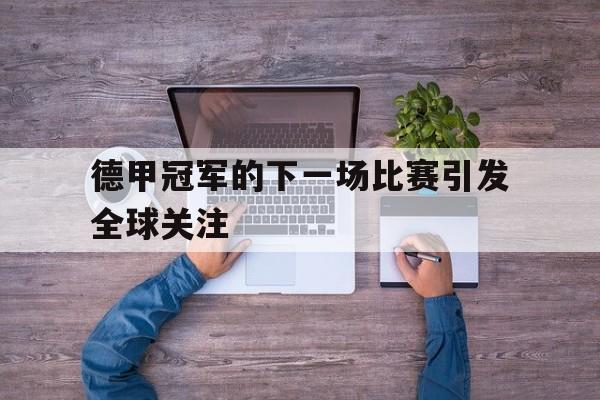 德甲冠军的下一场比赛引发全球关注