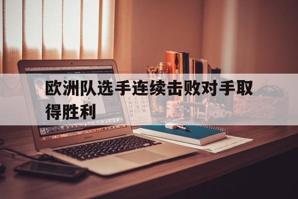 欧洲队选手连续击败对手取得胜利